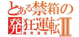 とある禁箱の発狂運転Ⅱ（通常運転）