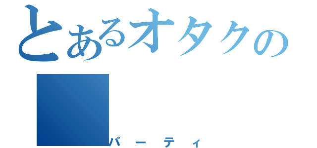 とあるオタクの（パーティ）