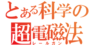 とある科学の超電磁法（レールガン）