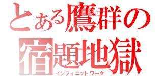 とある鷹群の宿題地獄（インフィニットワーク）