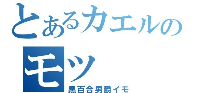 とあるカエルのモツ（黒百合男爵イモ）