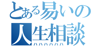 とある易いの人生相談（ハハハハハハ）