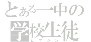 とある一中の学校生徒（ヒマジン）