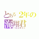 とある２年の海翔君（一生お幸せに）