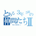 とある３年５組の仲間たちⅡ（  平成２５年度卒業ｖｅｒ）