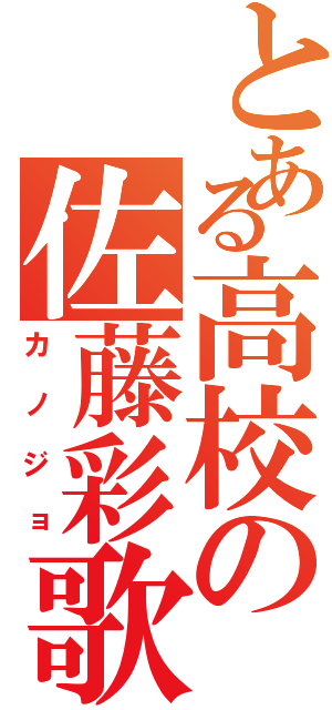 とある高校の佐藤彩歌（カノジョ）