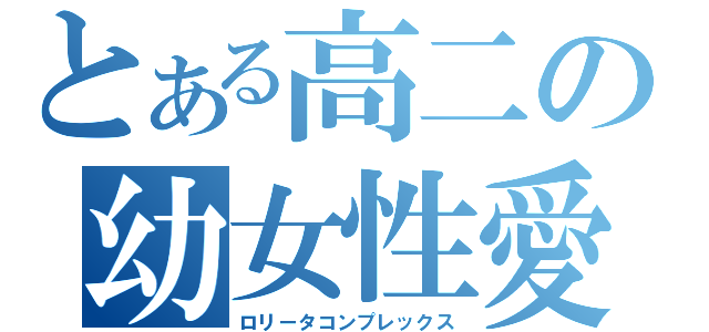 とある高二の幼女性愛（ロリータコンプレックス）