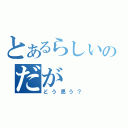 とあるらしいのだが（どう思う？）