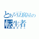 とある豆腐屋の転生者（直井文人）