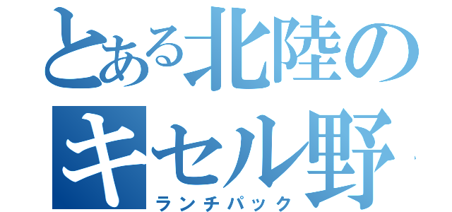 とある北陸のキセル野郎（ランチパック）