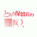 とある保留荘の（仮）（殺人鬼）