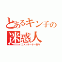 とあるキン子の迷惑人（コメンテーター奈々）