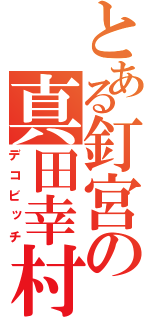 とある釘宮の真田幸村（デコビッチ）