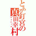 とある釘宮の真田幸村（デコビッチ）