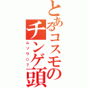 とあるコスモのチンゲ頭（ムソウ◇７）