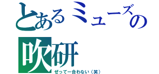 とあるミューズでの吹研（ぜってー合わない（笑））