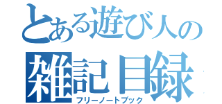 とある遊び人の雑記目録（フリーノートブック）