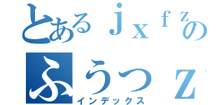 とあるｊｘｆｚｇじうｖひｚｓづｖｂｚｓｄｆｊあのふうっｚでぃいっｊｂｊｆｓｄ←ｆぶびゅｚｓづｆｚｓｒｆ（インデックス）