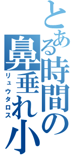 とある時間の鼻垂れ小僧（リュウタロス）