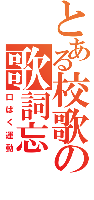 とある校歌の歌詞忘（口ぱく運動）