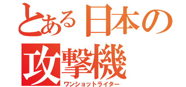 とある日本の攻撃機（ワンショットライター）