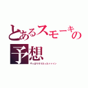 とあるスモーキーの予想（やっぱりそうだったァァァン）