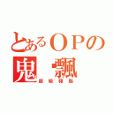 とあるＯＰの鬼玥飄（超級豬腦）