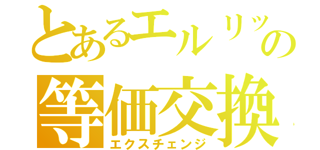 とあるエルリックの等価交換（エクスチェンジ）