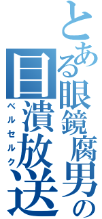 とある眼鏡腐男子の目潰放送（ベルセルク）