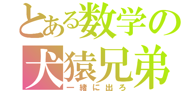 とある数学の犬猿兄弟（一緒に出ろ）