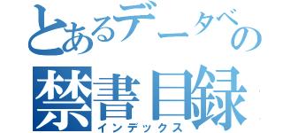 とあるデータベースの禁書目録（インデックス）