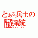 とある兵士の散弾銃（ショットガン）