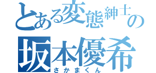 とある変態紳士の坂本優希（さかまくん）