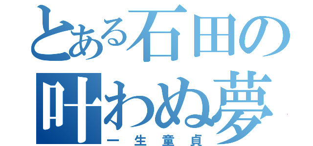 とある石田の叶わぬ夢（一生童貞）