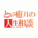 とある癒月の人生相談（コースカルチャー）