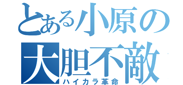 とある小原の大胆不敵（ハイカラ革命）