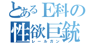 とあるＥ科の性欲巨銃（レールガン）