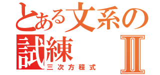 とある文系の試練Ⅱ（三次方程式）