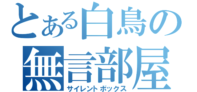 とある白鳥の無言部屋（サイレントボックス）