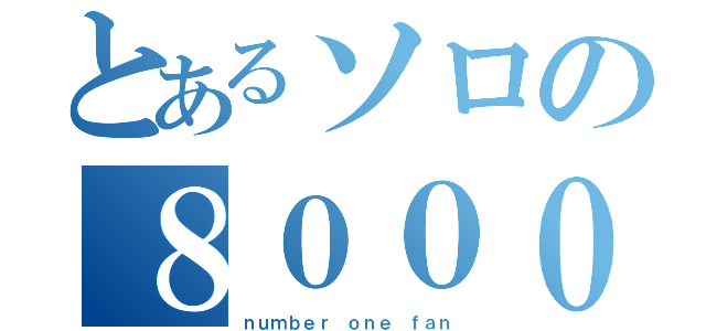 とあるソロの８０００（ｎｕｍｂｅｒ ｏｎｅ ｆａｎ）