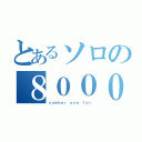 とあるソロの８０００（ｎｕｍｂｅｒ ｏｎｅ ｆａｎ）