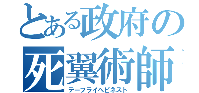 とある政府の死翼術師（デーフライへピネスト）