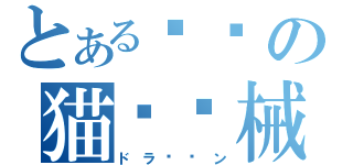 とあるの猫〜〜械（ドラ〜〜ン）