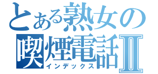 とある熟女の喫煙電話Ⅱ（インデックス）