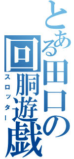 とある田口の回胴遊戯（スロッター）