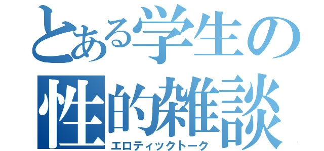 とある学生の性的雑談（エロティックトーク）