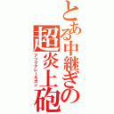 とある中継ぎの超炎上砲（アツクナレールガン）