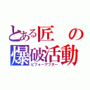 とある匠の爆破活動（ビフォーアフター）