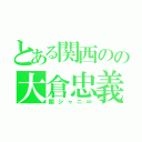 とある関西のの大倉忠義（関ジャニ∞）