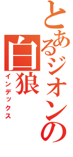 とあるジオンの白狼（インデックス）